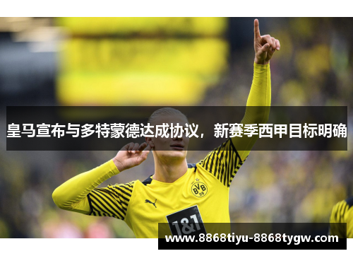 皇马宣布与多特蒙德达成协议，新赛季西甲目标明确