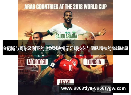 突尼斯与阿尔及利亚的激烈对决揭示足球技艺与团队精神的巅峰较量