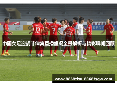 中国女足迎战菲律宾直播盛况全景解析与精彩瞬间回顾