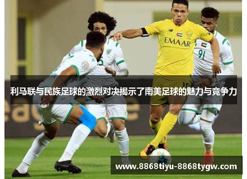 利马联与民族足球的激烈对决揭示了南美足球的魅力与竞争力 利马联与民族足球的激烈对决揭示了南美足球的魅力与竞争力